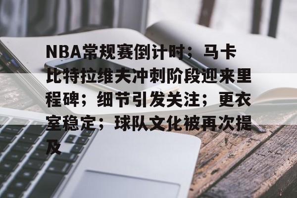 NBA常规赛倒计时；马卡比特拉维夫冲刺阶段迎来里程碑；细节引发关注；更衣室稳定；球队文化被再次提及的简单介绍