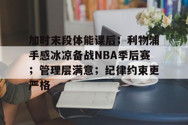 加时末段体能课后;利物浦手感冰凉备战NBA季后赛;管理层满意;纪律约束更严格的简单介绍 加时末段体能课后;利物浦手感冰凉备战NBA季后赛;管理层满意;纪律约束更严格的简单介绍