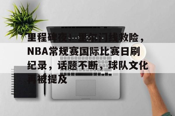 里程碑夜！里尔门线救险，NBA常规赛国际比赛日刷纪录，话题不断，球队文化再被提及(1819赛季法甲第9轮巴黎圣日尔曼vs里昂回放)
