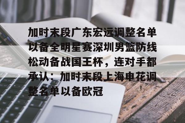 加时末段广东宏远调整名单以备全明星赛深圳男篮防线松动备战国王杯，连对手都承认：加时末段上海申花调整名单以备欧冠(末段爱情by丧心病狂的瓜皮未删减)