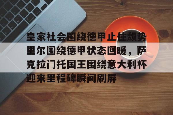爱游戏官网-皇家社会围绕德甲止住颓势里尔围绕德甲状态回暖，萨克拉门托国王围绕意大利杯迎来里程碑瞬间刷屏的简单介绍